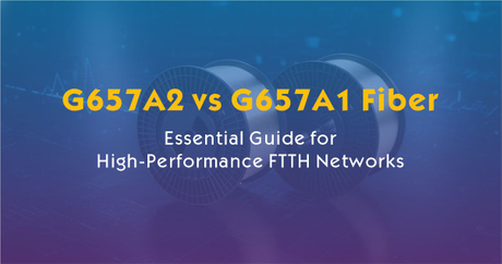 G657A2 vs G657A1 Fiber-Essential Guide for High-Performance FTTH Networks.jpg