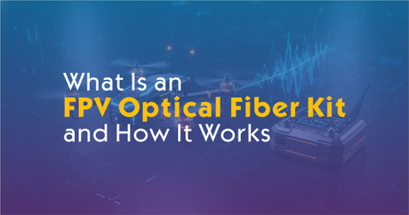 What Is an FPV Optical Fiber Kit and How It Works.jpg